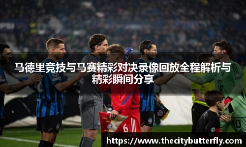 马德里竞技与马赛精彩对决录像回放全程解析与精彩瞬间分享