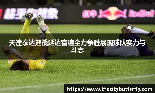 天津泰达迎战延边富德全力争胜展现球队实力与斗志