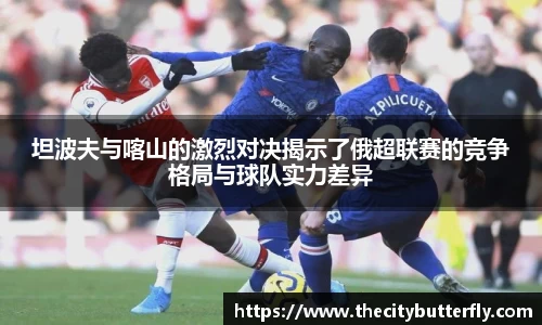 坦波夫与喀山的激烈对决揭示了俄超联赛的竞争格局与球队实力差异