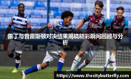 雷丁与普雷斯顿对决结果揭晓精彩瞬间回顾与分析